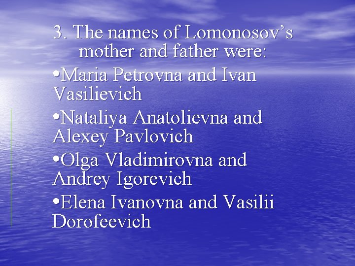 3. The names of Lomonosov’s mother and father were: • Maria Petrovna and Ivan