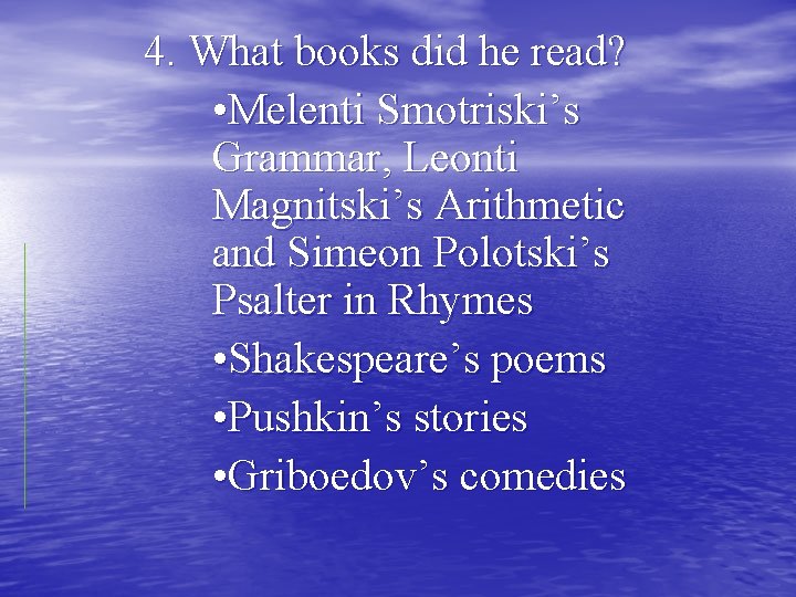 4. What books did he read? • Melenti Smotriski’s Grammar, Leonti Magnitski’s Arithmetic and