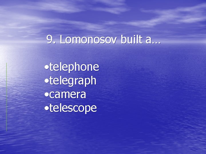 9. Lomonosov built a… • telephone • telegraph • camera • telescope 