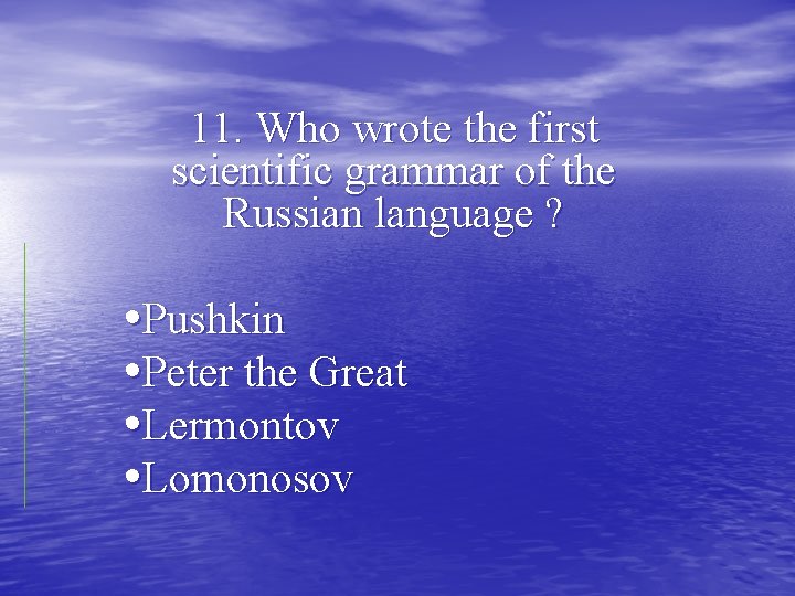 11. Who wrote the first scientific grammar of the Russian language ? • Pushkin