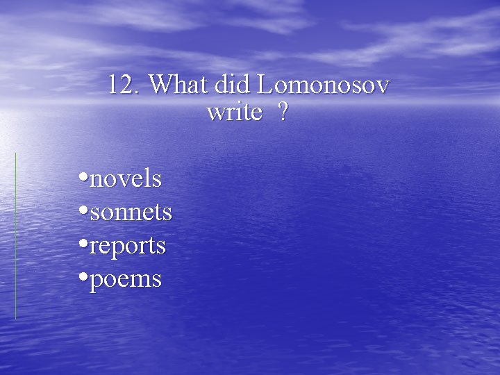 12. What did Lomonosov write ? • novels • sonnets • reports • poems