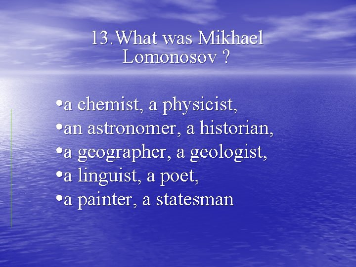 13. What was Mikhael Lomonosov ? • a chemist, a physicist, • an astronomer,