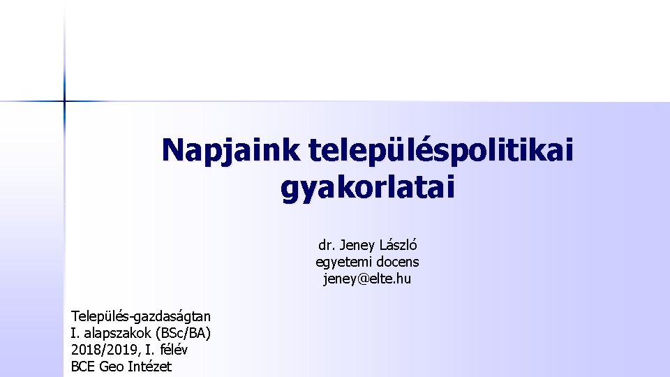 Napjaink településpolitikai gyakorlatai dr. Jeney László egyetemi docens jeney@elte. hu Település-gazdaságtan I. alapszakok (BSc/BA)