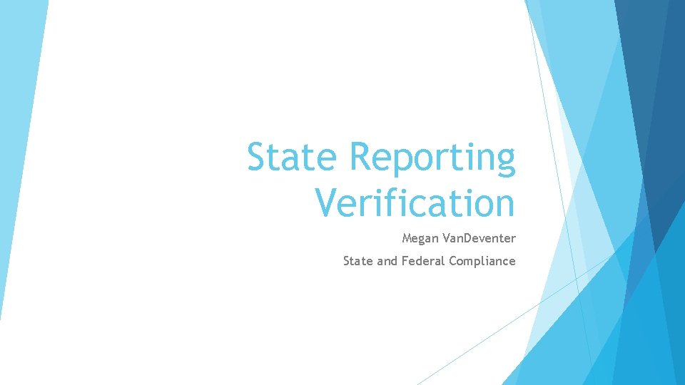 State Reporting Verification Megan Van. Deventer State and Federal Compliance 