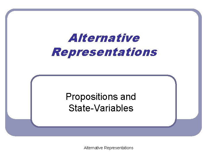 Alternative Representations Propositions and State-Variables Alternative Representations 