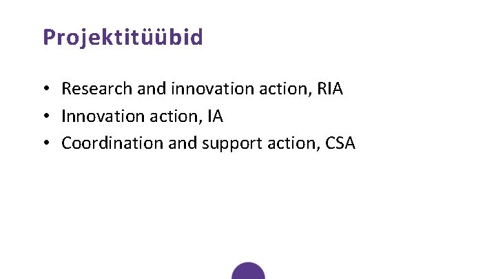 Projektitüübid • Research and innovation action, RIA • Innovation action, IA • Coordination and