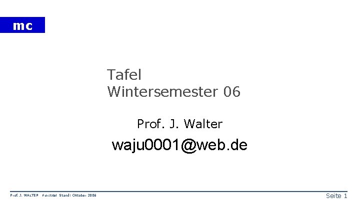 mc Tafel Wintersemester 06 Prof. J. Walter waju 0001@web. de Prof. J. WALTER Kurstitel