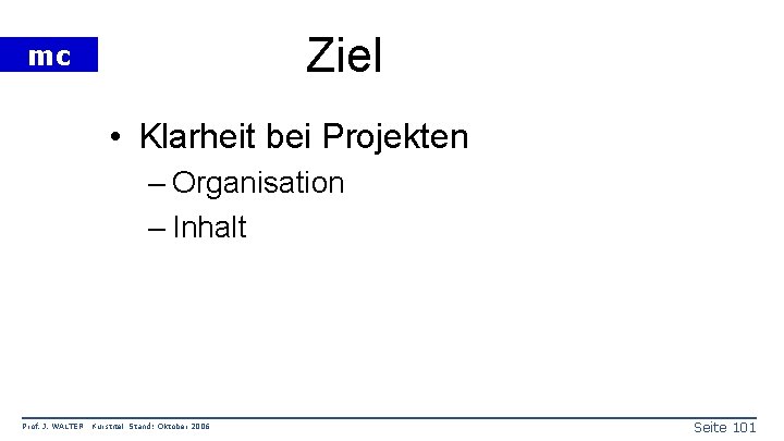 Ziel mc • Klarheit bei Projekten – Organisation – Inhalt Prof. J. WALTER Kurstitel