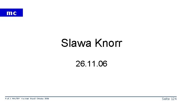 mc Slawa Knorr 26. 11. 06 Prof. J. WALTER Kurstitel Stand: Oktober 2006 Seite