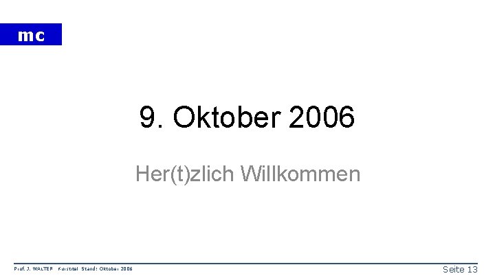 mc 9. Oktober 2006 Her(t)zlich Willkommen Prof. J. WALTER Kurstitel Stand: Oktober 2006 Seite