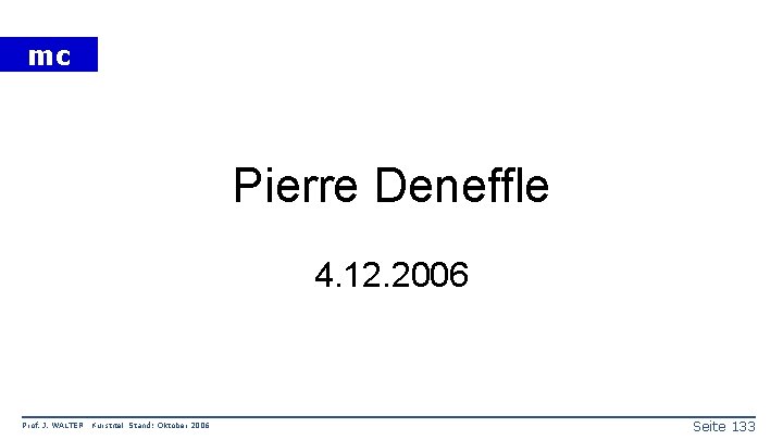 mc Pierre Deneffle 4. 12. 2006 Prof. J. WALTER Kurstitel Stand: Oktober 2006 Seite