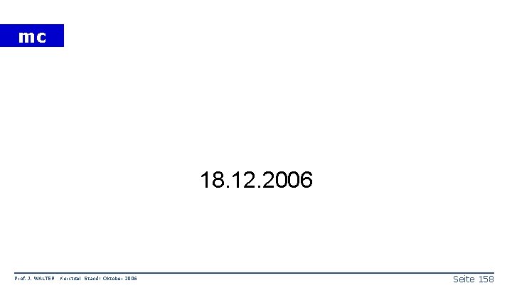 mc 18. 12. 2006 Prof. J. WALTER Kurstitel Stand: Oktober 2006 Seite 158 