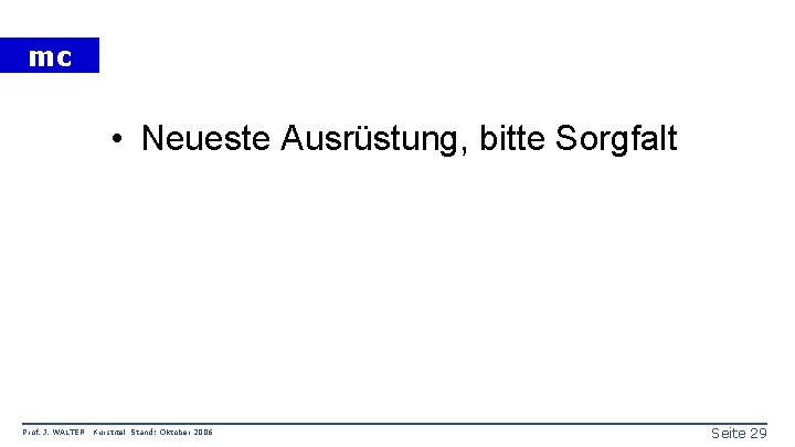 mc • Neueste Ausrüstung, bitte Sorgfalt Prof. J. WALTER Kurstitel Stand: Oktober 2006 Seite