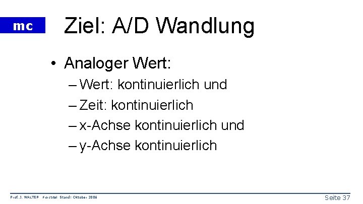 mc Ziel: A/D Wandlung • Analoger Wert: – Wert: kontinuierlich und – Zeit: kontinuierlich