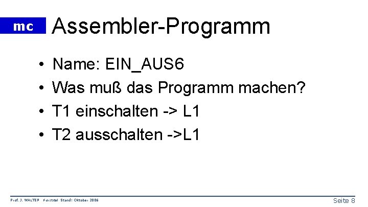 Assembler-Programm mc • • Prof. J. WALTER Name: EIN_AUS 6 Was muß das Programm
