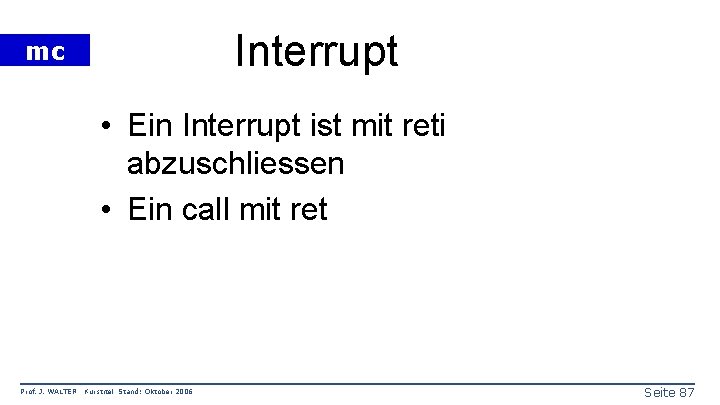 Interrupt mc • Ein Interrupt ist mit reti abzuschliessen • Ein call mit ret