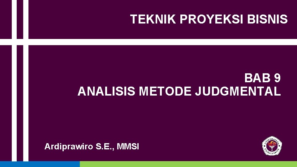 TEKNIK PROYEKSI BISNIS BAB 9 ANALISIS METODE JUDGMENTAL Ardiprawiro S. E. , MMSI 