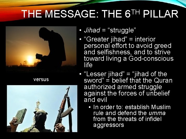 THE MESSAGE: THE 6 TH PILLAR versus • Jihad = “struggle” • “Greater jihad”