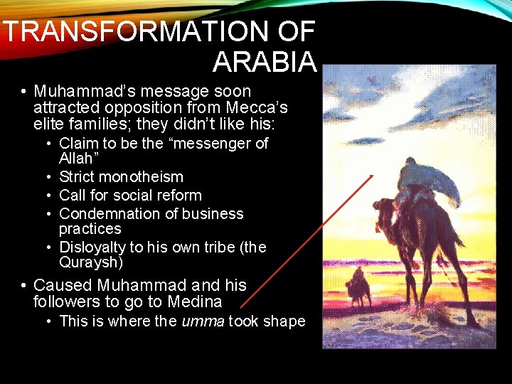 TRANSFORMATION OF ARABIA • Muhammad’s message soon attracted opposition from Mecca’s elite families; they