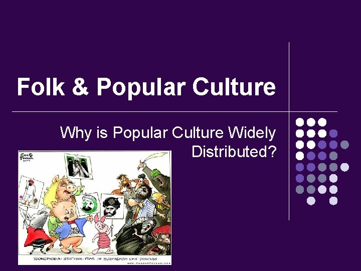 Folk & Popular Culture Why is Popular Culture Widely Distributed? 