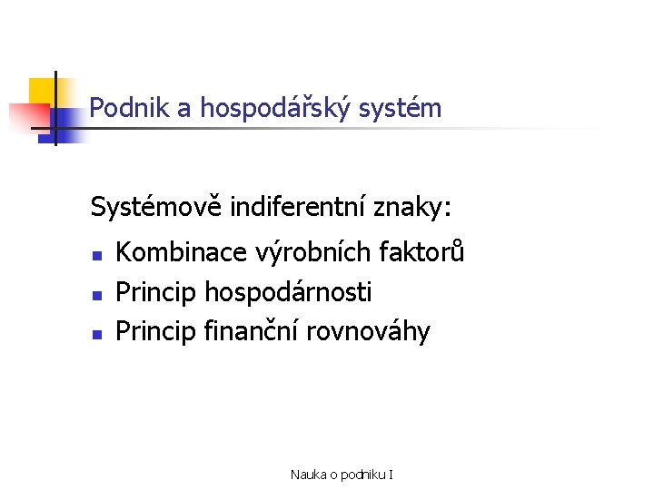 Podnik a hospodářský systém Systémově indiferentní znaky: n n n Kombinace výrobních faktorů Princip