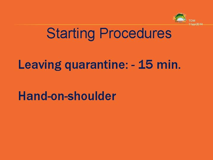 Starting Procedures Leaving quarantine: - 15 min. Hand-on-shoulder TOM 11 apr 2014 