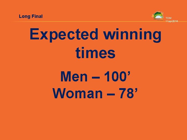 Long Final TOM 11 apr 2014 Expected winning times Men – 100’ Woman –