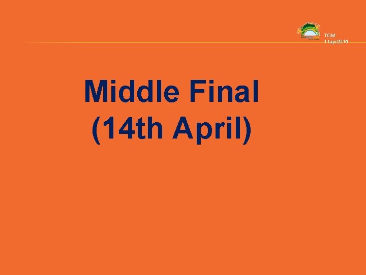 TOM 11 apr 2014 Middle Final (14 th April) 