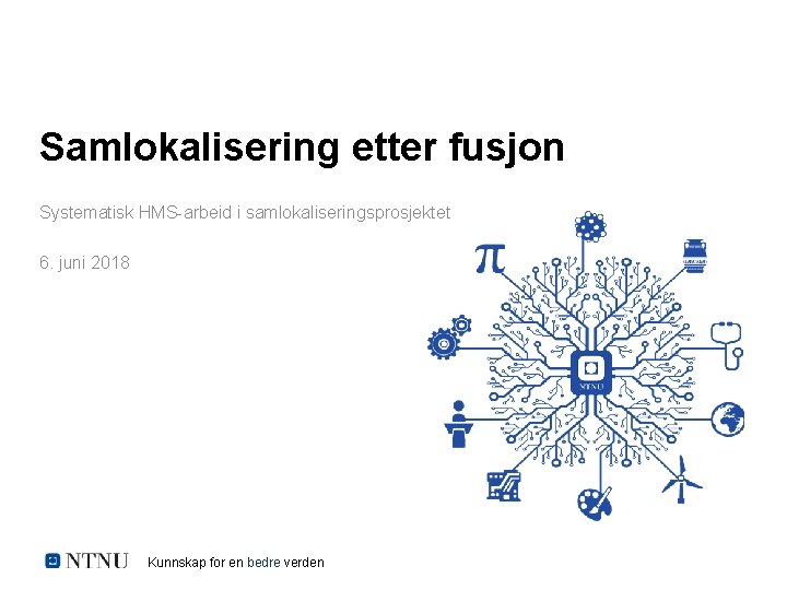 Samlokalisering etter fusjon Systematisk HMS-arbeid i samlokaliseringsprosjektet 6. juni 2018 Kunnskap for en bedre