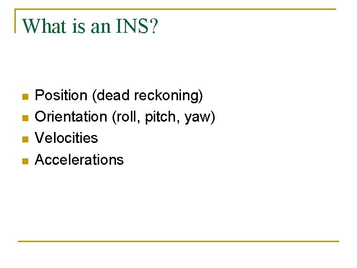 What is an INS? n n Position (dead reckoning) Orientation (roll, pitch, yaw) Velocities What is an INS? n n Position (dead reckoning) Orientation (roll, pitch, yaw) Velocities