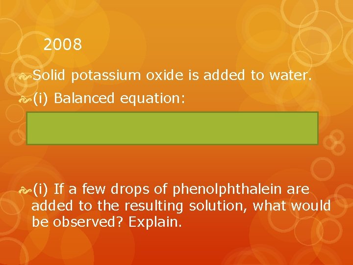 2008 Solid potassium oxide is added to water. (i) Balanced equation: (i) If a