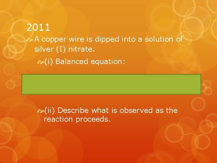 2011 A copper wire is dipped into a solution of silver (I) nitrate. (i)
