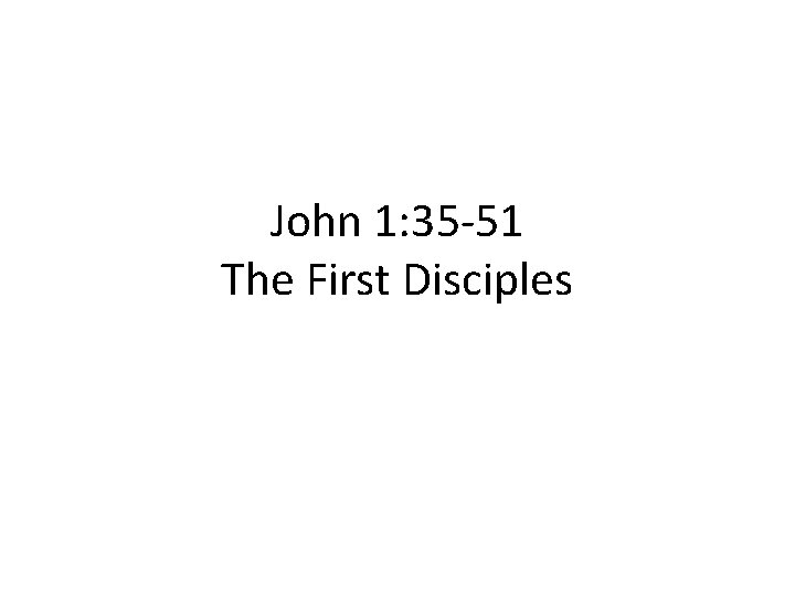 John 1: 35 -51 The First Disciples 