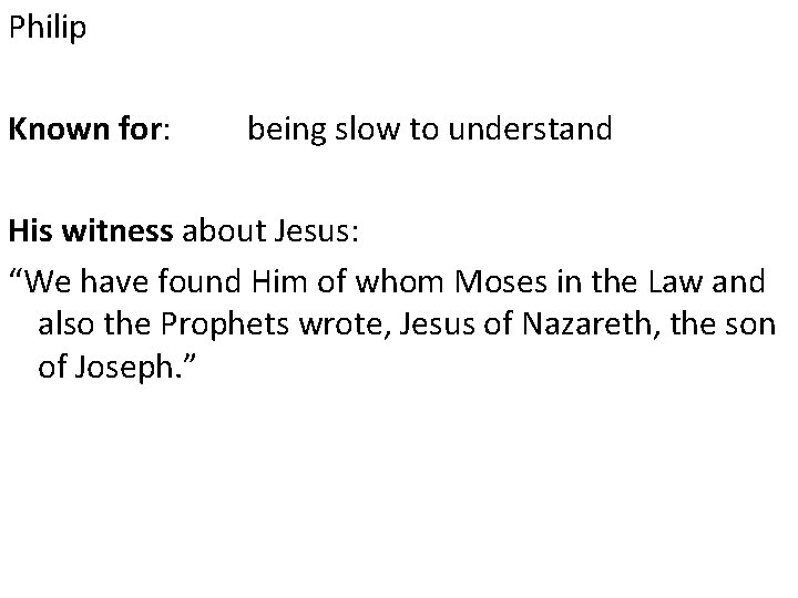 Philip Known for: being slow to understand His witness about Jesus: “We have found