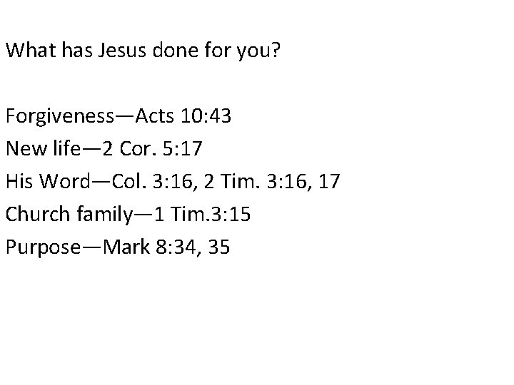 What has Jesus done for you? Forgiveness—Acts 10: 43 New life— 2 Cor. 5: