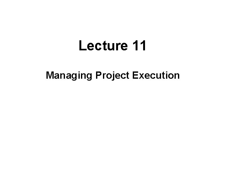 Lecture 11 Managing Project Execution 