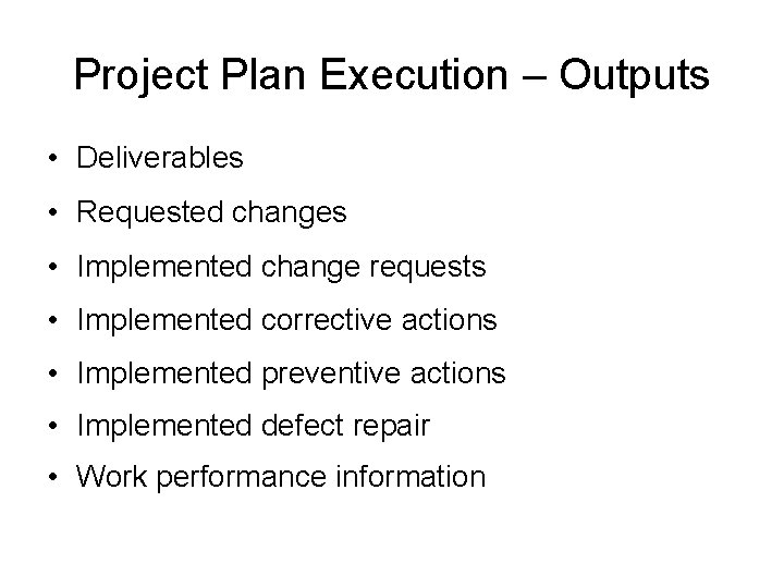 Project Plan Execution – Outputs • Deliverables • Requested changes • Implemented change requests