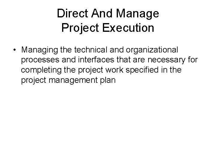 Direct And Manage Project Execution • Managing the technical and organizational processes and interfaces