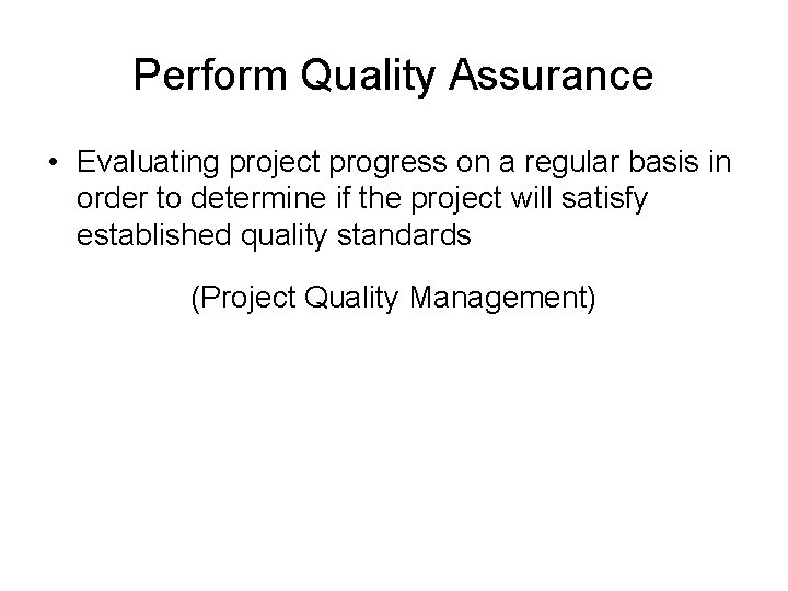 Perform Quality Assurance • Evaluating project progress on a regular basis in order to
