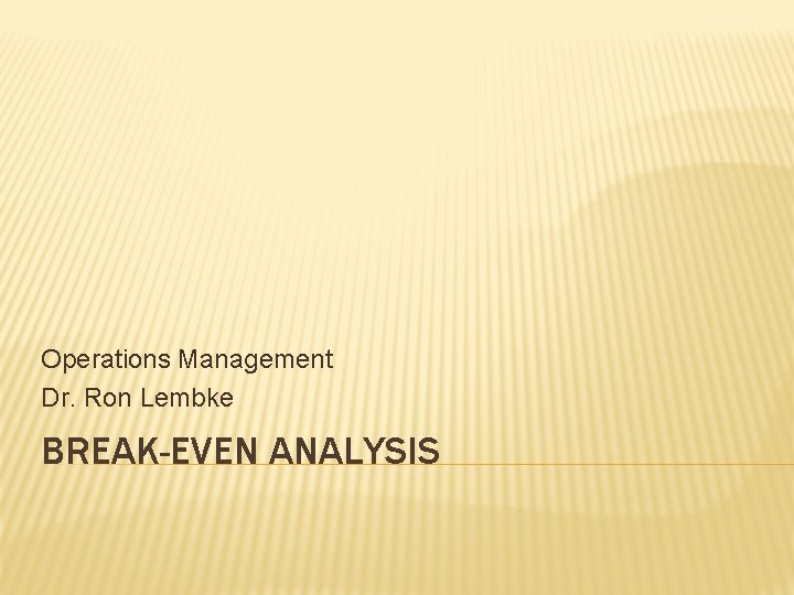 Operations Management Dr. Ron Lembke BREAK-EVEN ANALYSIS 