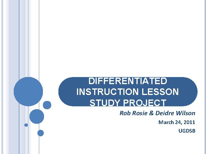 DIFFERENTIATED INSTRUCTION LESSON STUDY PROJECT Rob Rosie & Deidre Wilson March 24, 2011 UGDSB