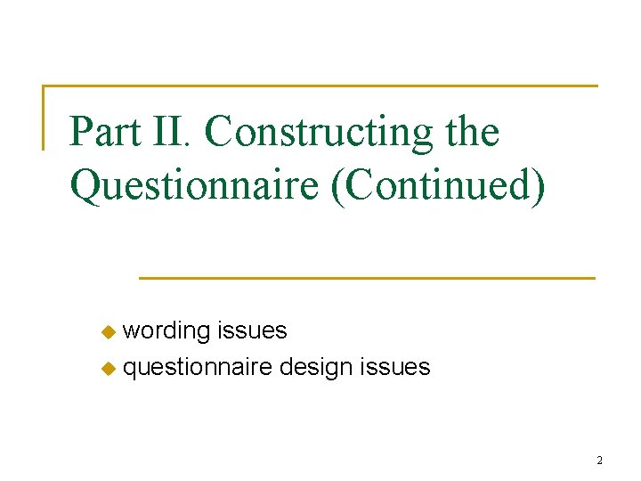 Part II. Constructing the Questionnaire (Continued) wording issues u questionnaire design issues u 2