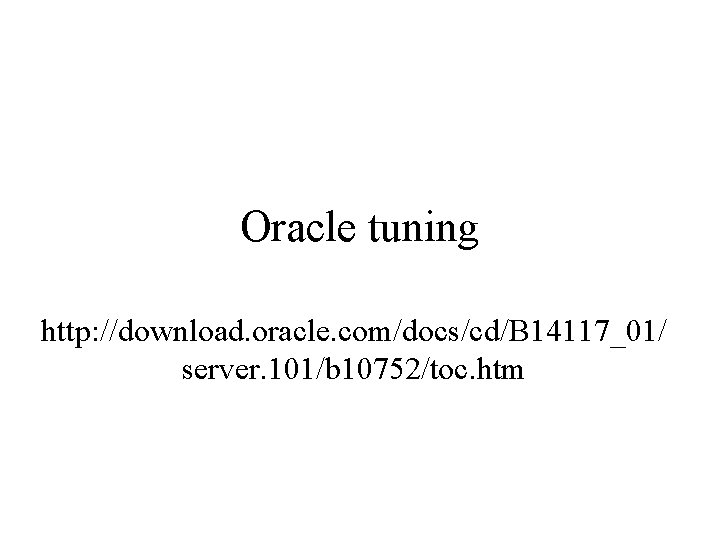 Oracle tuning http: //download. oracle. com/docs/cd/B 14117_01/ server. 101/b 10752/toc. htm 