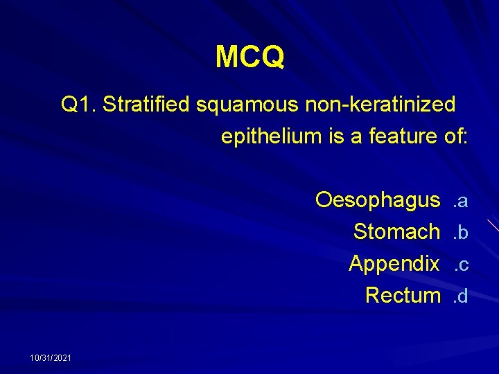 MCQ Q 1. Stratified squamous non-keratinized epithelium is a feature of: Oesophagus Stomach Appendix