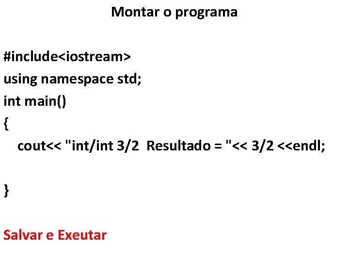 Montar o programa #include<iostream> using namespace std; int main() { cout<< "int/int 3/2 Resultado