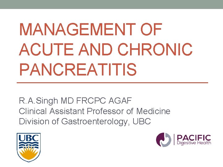 MANAGEMENT OF ACUTE AND CHRONIC PANCREATITIS R. A. Singh MD FRCPC AGAF Clinical Assistant