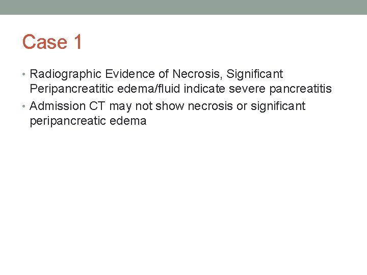 Case 1 • Radiographic Evidence of Necrosis, Significant Peripancreatitic edema/fluid indicate severe pancreatitis •