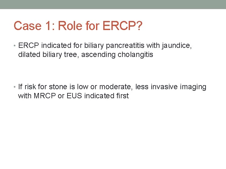 Case 1: Role for ERCP? • ERCP indicated for biliary pancreatitis with jaundice, dilated