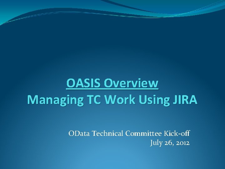 OASIS Overview Managing TC Work Using JIRA OData Technical Committee Kick-off July 26, 2012