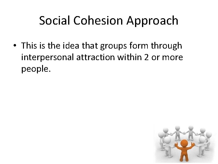 Social Cohesion Approach • This is the idea that groups form through interpersonal attraction